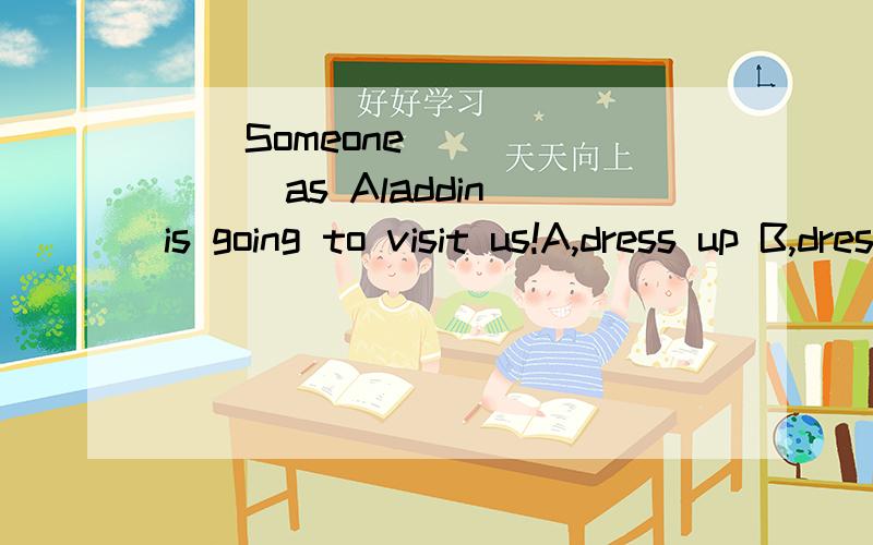 （）Someone _______as Aladdin is going to visit us!A,dress up B,dresses up C,dressed up D,为什么选C啊 说明理由