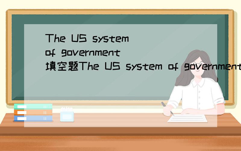 The US system of government 填空题The US system of government is based on a set of __ and __,designed to prevent one person or branch of government from becoming too powerful.