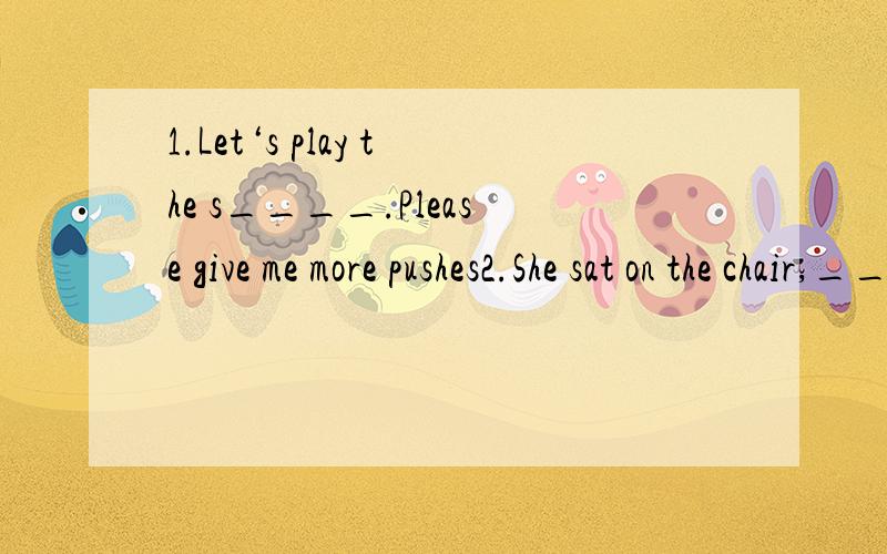 1.Let‘s play the s____.Please give me more pushes2.She sat on the chair,_____（swing）her legs.3.The boiling p____ of water is 100℃.4.By nine o'clock a_____ everybody had arrived.5.How often does this m_____ come out?6.You can't catch her h____