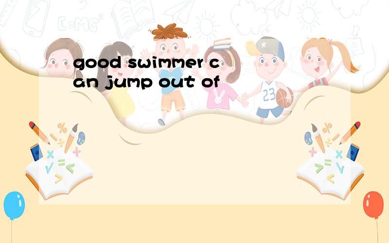 good swimmer can jump out of