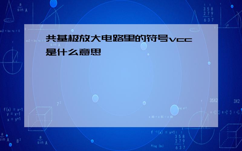 共基极放大电路里的符号vcc是什么意思