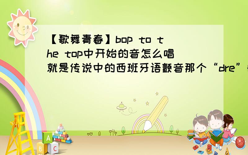 【歌舞青春】bop to the top中开始的音怎么唱就是传说中的西班牙语颤音那个“dre”的“r”是不是法语或德语中“r”的嗓子音？