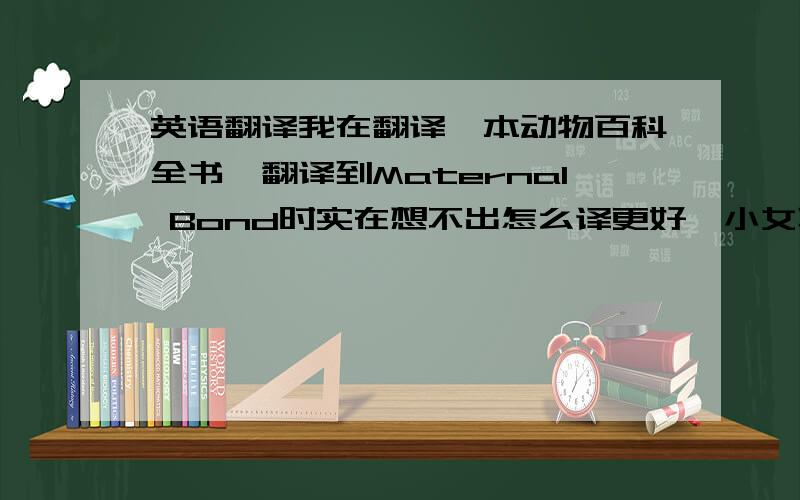 英语翻译我在翻译一本动物百科全书,翻译到Maternal Bond时实在想不出怎么译更好,小女再次先谢过了~Maternal BondSpringhares are not prolific rodents,and they raise their offspring with care.个人认为下文应该翻