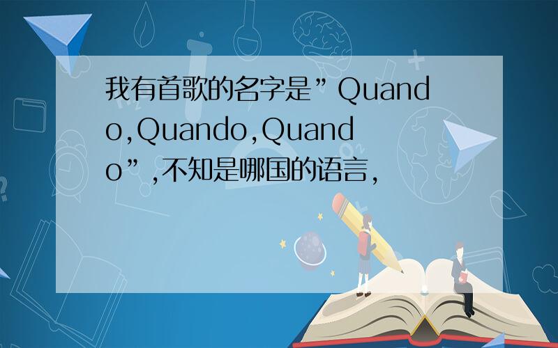 我有首歌的名字是”Quando,Quando,Quando”,不知是哪国的语言,