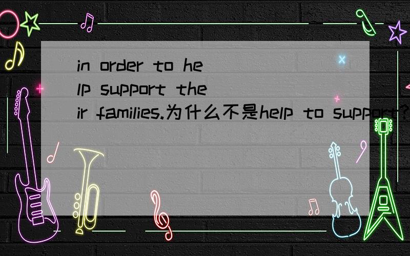 in order to help support their families.为什么不是help to support?