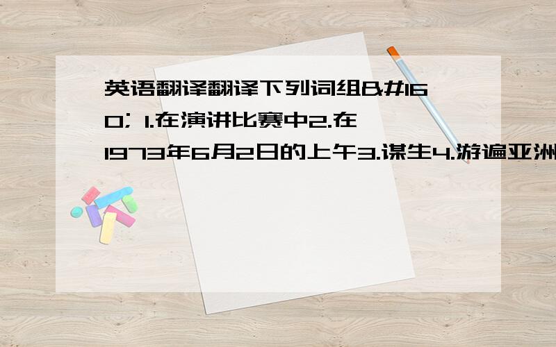 英语翻译翻译下列词组  1.在演讲比赛中2.在1973年6月2日的上午3.谋生4.游遍亚洲