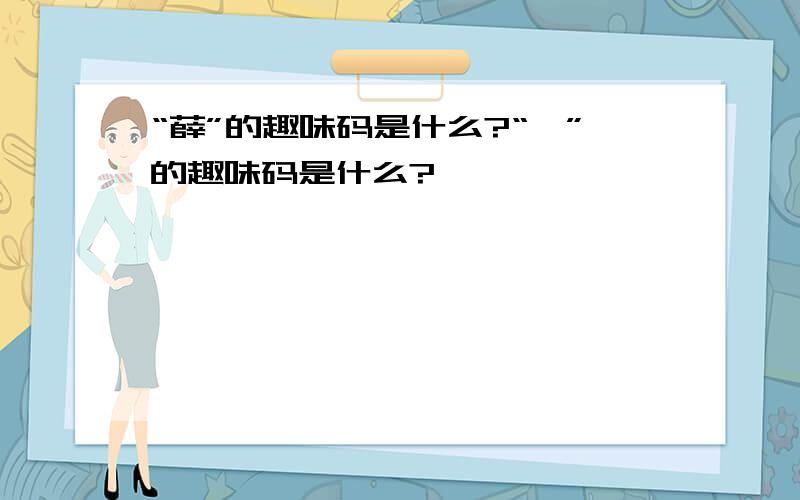 “薛”的趣味码是什么?“姗”的趣味码是什么?