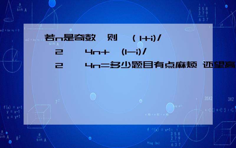 若n是奇数,则{（1+i)/√2}^4n+{(1-i)/√2}^4n=多少题目有点麻烦 还望高手指教