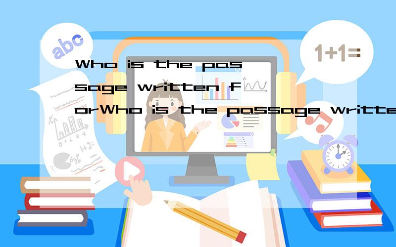 Who is the passage written forWho is the passage written forwritten是被动语态吧 为什么用for（不懂）