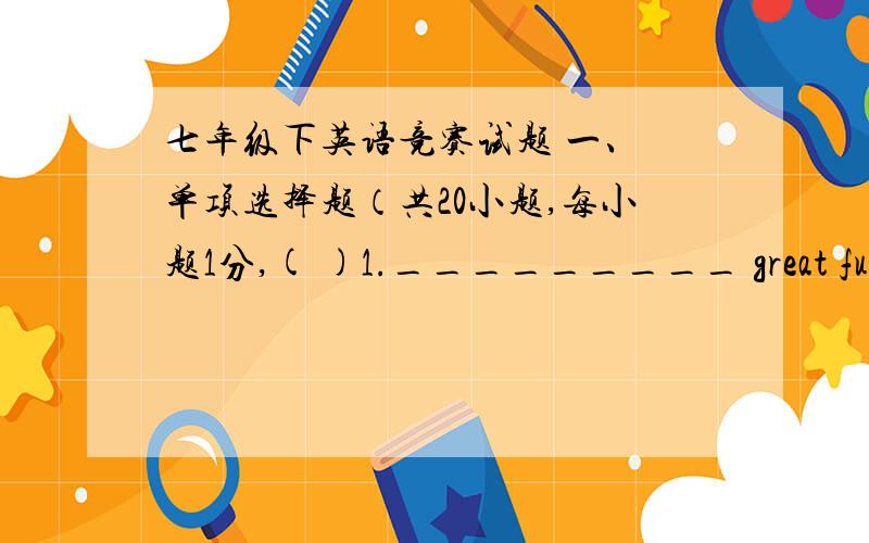 七年级下英语竞赛试题 一、 单项选择题（共20小题,每小题1分,( )1._________ great fun it is