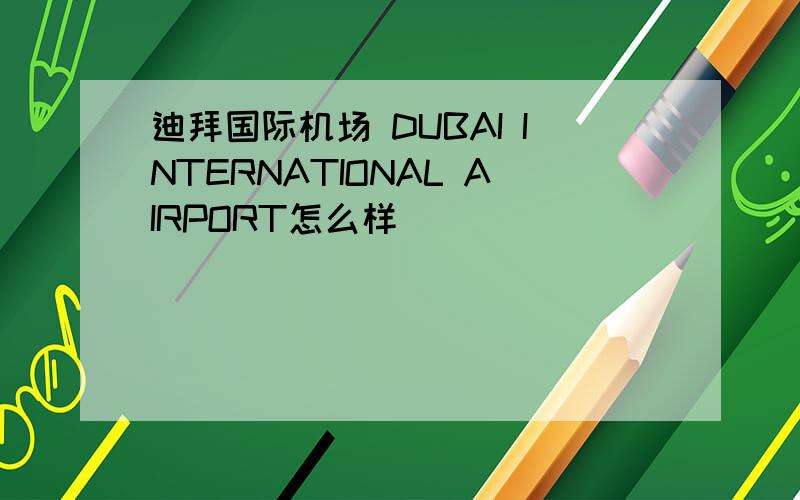 迪拜国际机场 DUBAI INTERNATIONAL AIRPORT怎么样