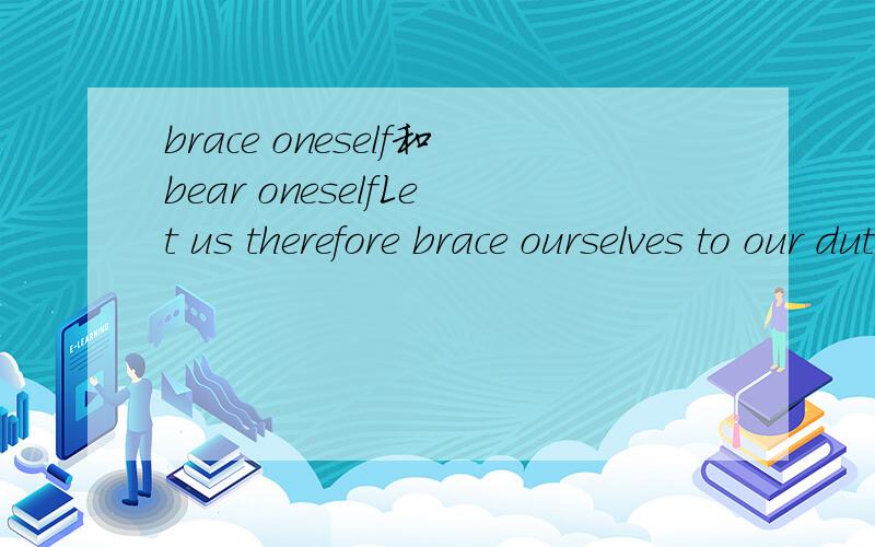 brace oneself和bear oneselfLet us therefore brace ourselves to our duties,so bearing ourselves that,if the British Empire and its Commonwealth last for a thousand years,men will still say,