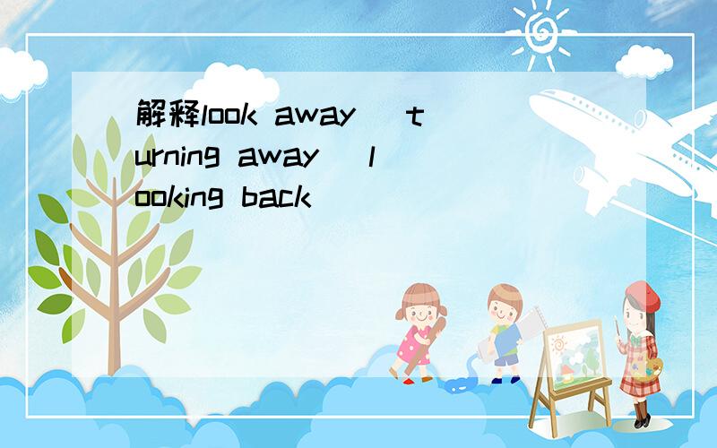 解释look away \turning away \looking back