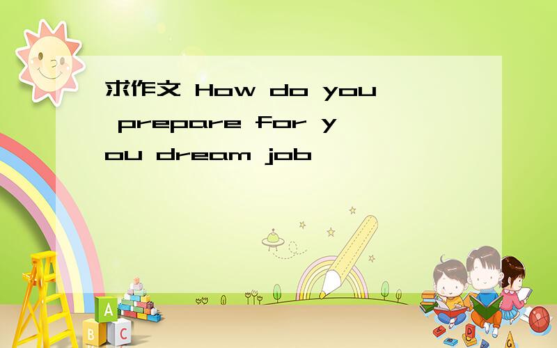 求作文 How do you prepare for you dream job