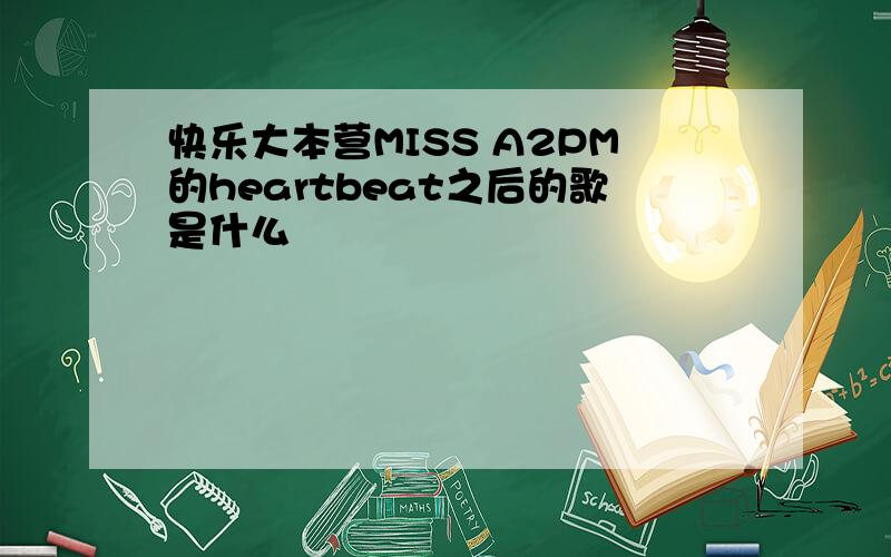 快乐大本营MISS A2PM的heartbeat之后的歌是什么