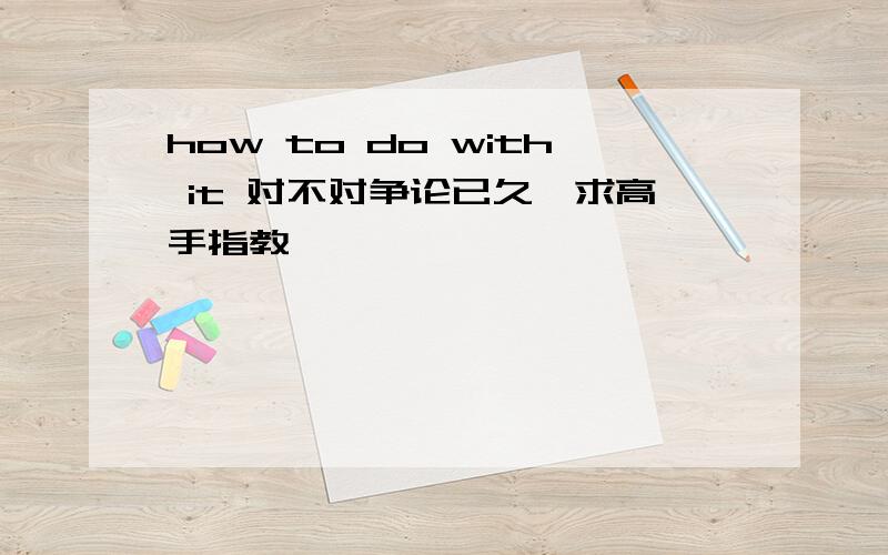 how to do with it 对不对争论已久,求高手指教