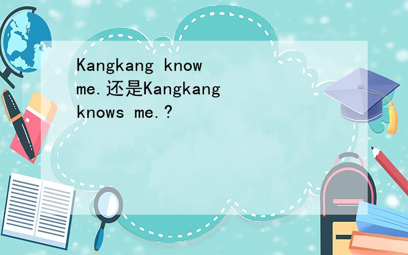 Kangkang know me.还是Kangkang knows me.?