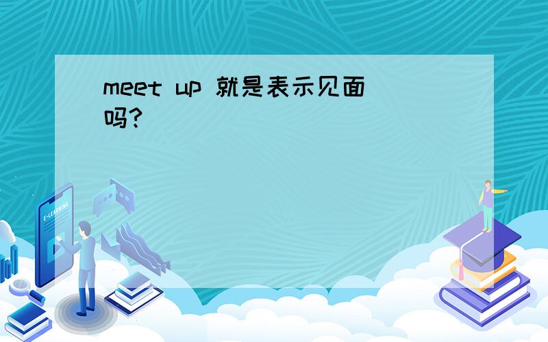 meet up 就是表示见面吗?