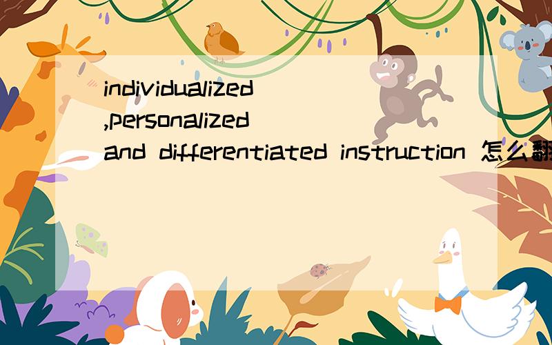 individualized,personalized and differentiated instruction 怎么翻译?