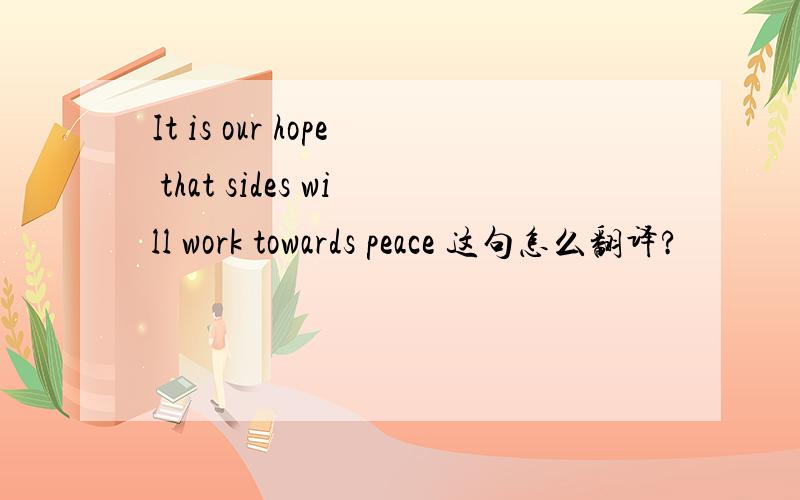 It is our hope that sides will work towards peace 这句怎么翻译?