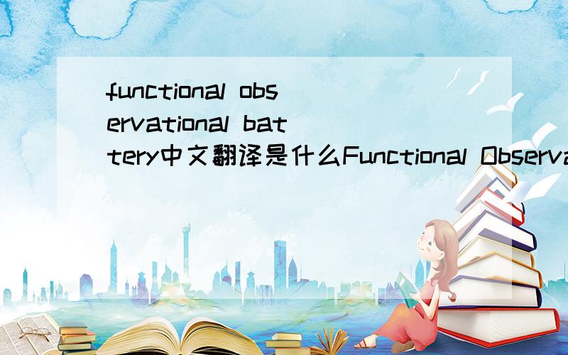 functional observational battery中文翻译是什么Functional Observational Battery（FOB）是药物的神经毒理方面的一个实验名词,简单的说就是给动物给药后观察其行为动作上的变化.现在具体的中文翻译不知