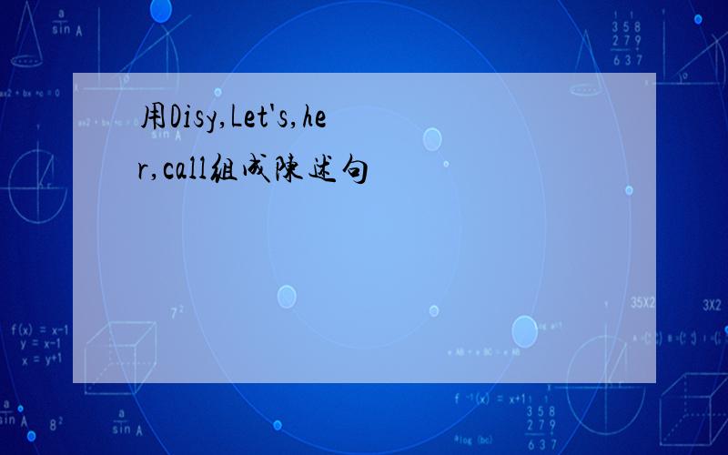 用Disy,Let's,her,call组成陈述句