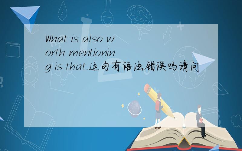 What is also worth mentioning is that.这句有语法错误吗请问