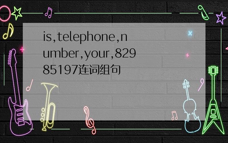 is,telephone,number,your,82985197连词组句