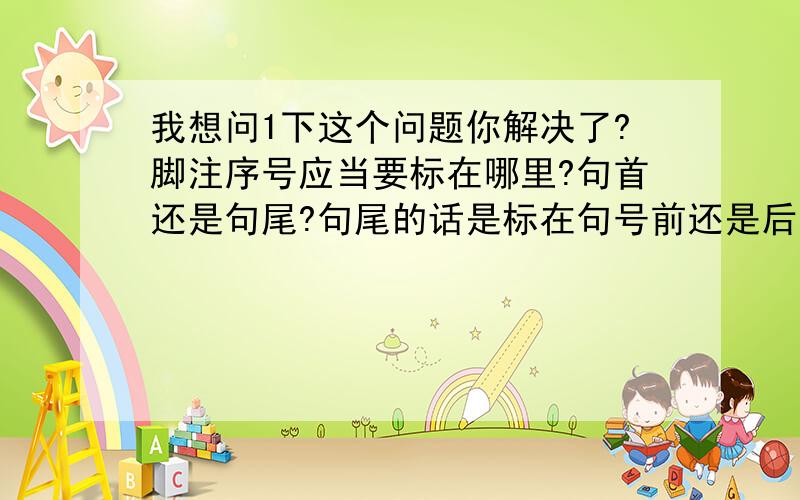 我想问1下这个问题你解决了?脚注序号应当要标在哪里?句首还是句尾?句尾的话是标在句号前还是后?谢