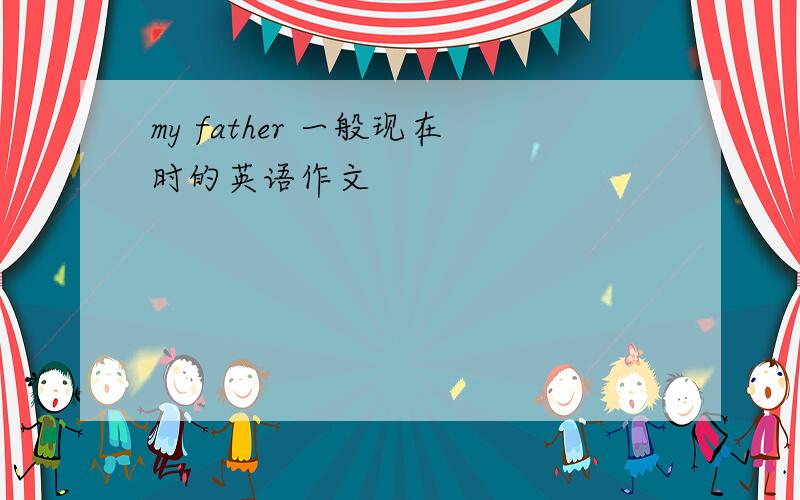 my father 一般现在时的英语作文