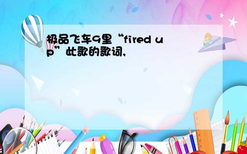 极品飞车9里“fired up”此歌的歌词,