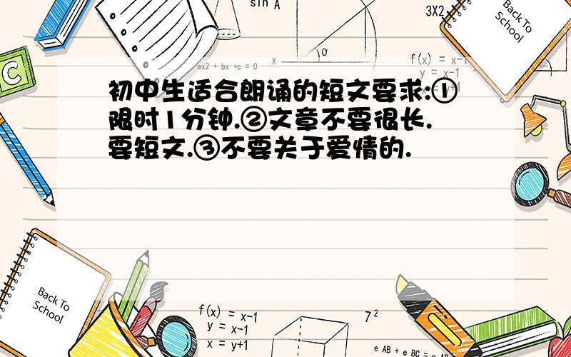 初中生适合朗诵的短文要求:①限时1分钟.②文章不要很长.要短文.③不要关于爱情的.