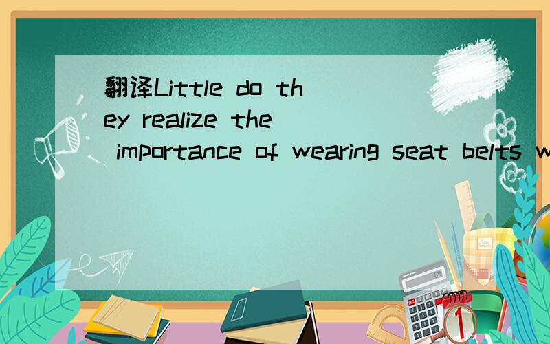 翻译Little do they realize the importance of wearing seat belts while driving.