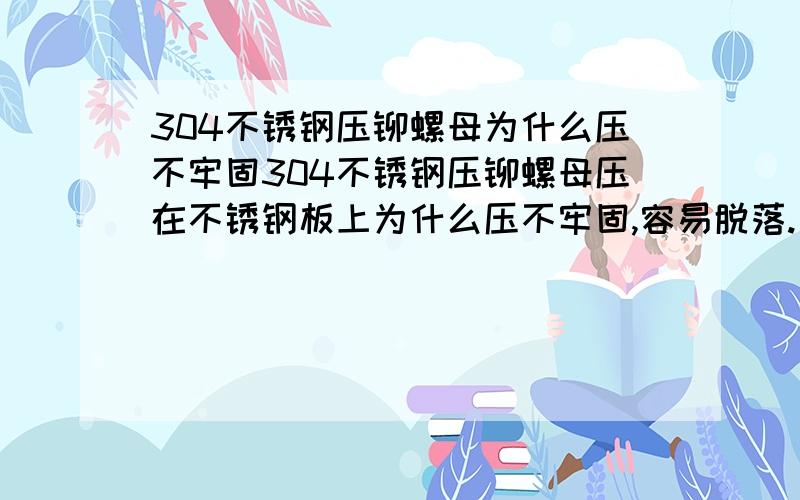 304不锈钢压铆螺母为什么压不牢固304不锈钢压铆螺母压在不锈钢板上为什么压不牢固,容易脱落.