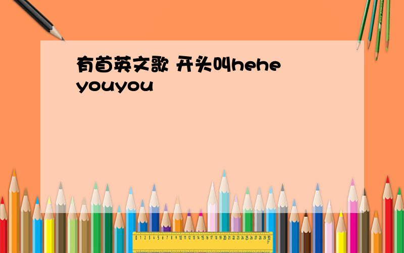 有首英文歌 开头叫hehe youyou