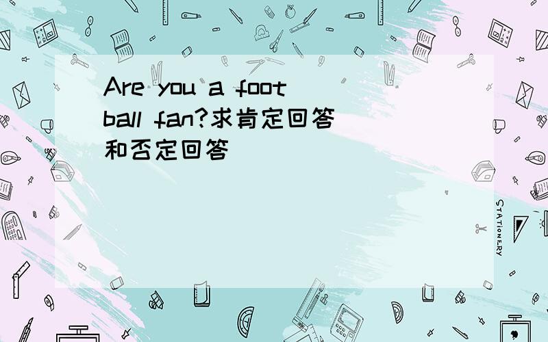 Are you a football fan?求肯定回答和否定回答