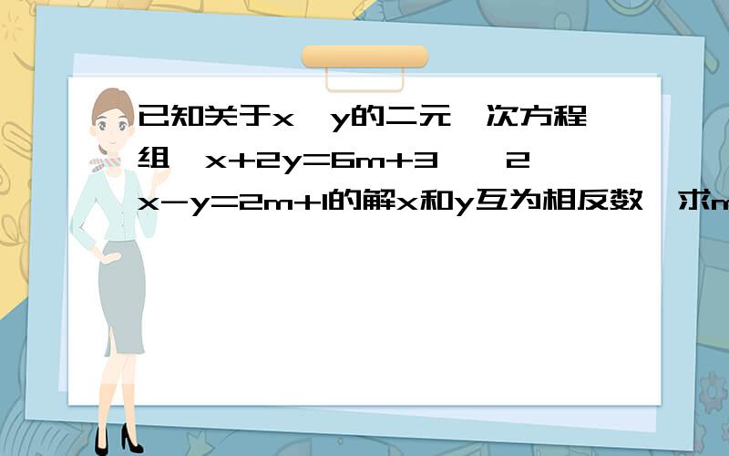 已知关于x,y的二元一次方程组{x+2y=6m+3,{2x-y=2m+1的解x和y互为相反数,求m的值