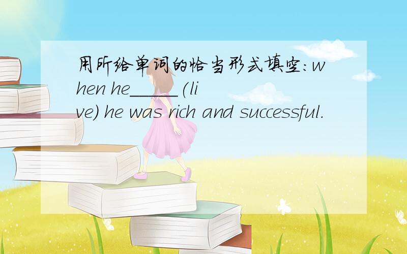 用所给单词的恰当形式填空：when he_____(live) he was rich and successful.