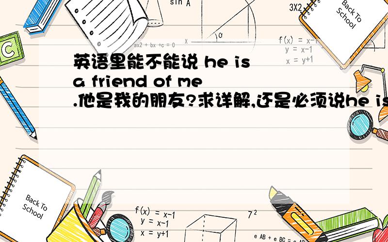 英语里能不能说 he is a friend of me.他是我的朋友?求详解,还是必须说he is a friend of mine?两句话有没有细微差别?