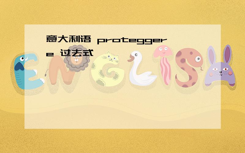 意大利语 proteggere 过去式