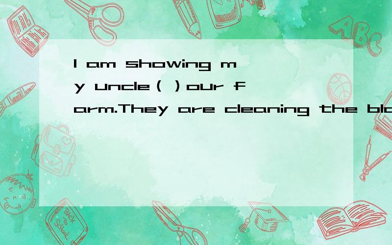 I am showing my uncle（）our farm.They are cleaning the blackboard（）the back（）the classroomI can’t find my new book（）the shelfI am writing a letter（）my friends in America.The children are playing（）he playgroundA few students a