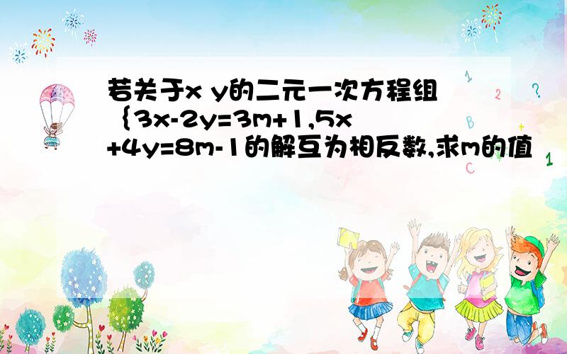 若关于x y的二元一次方程组｛3x-2y=3m+1,5x+4y=8m-1的解互为相反数,求m的值