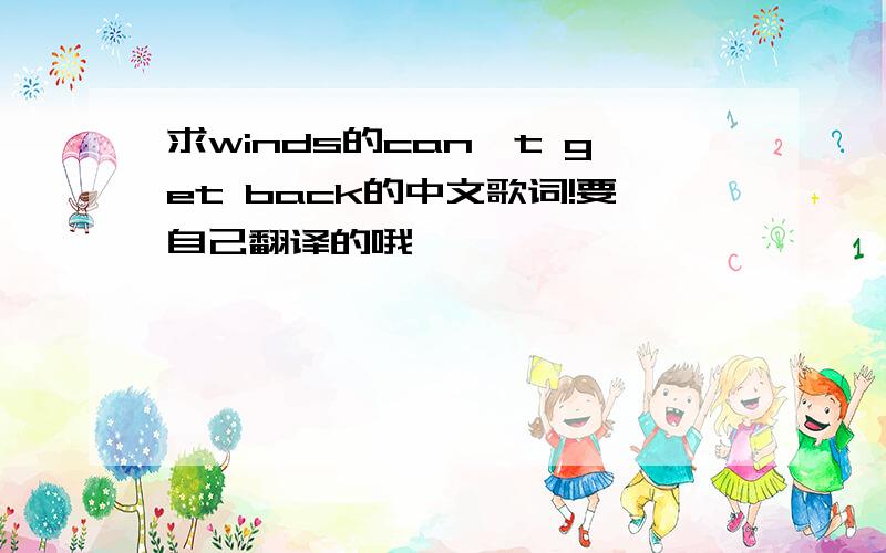 求winds的can't get back的中文歌词!要自己翻译的哦