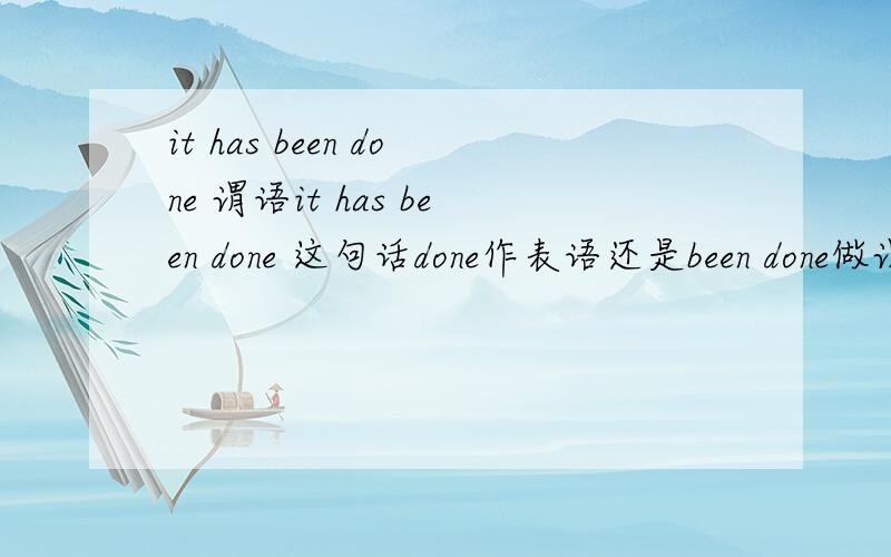 it has been done 谓语it has been done 这句话done作表语还是been done做谓语?