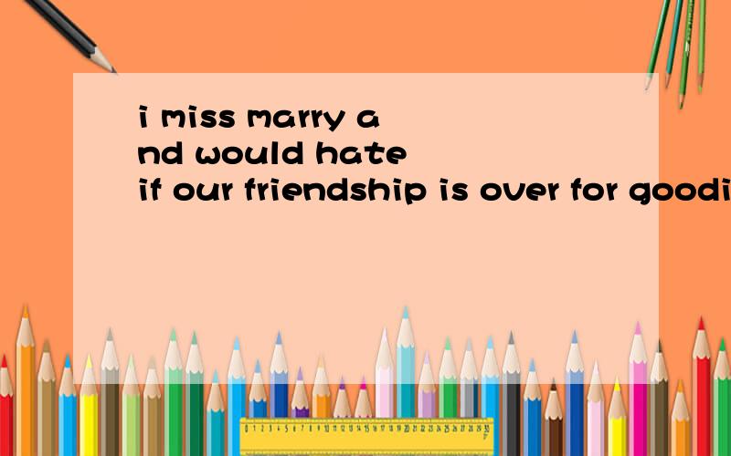 i miss marry and would hate if our friendship is over for goodi miss marry and would hate___ our friendship is over for good为什么填it 而不填that?i miss marry and would hate___ if our friendship is over for good上面漏了个if。