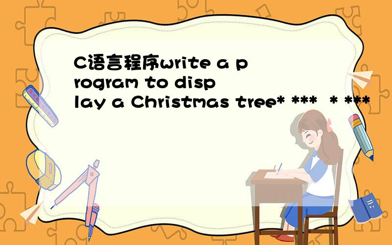 C语言程序write a program to display a Christmas tree* ***  * ***    |===V===百度的格式可能看不太清楚我解释一下就是那个一颗星的在中间,和下面的“|”以及“V”对齐输入一个数字是几就是几层,例如上