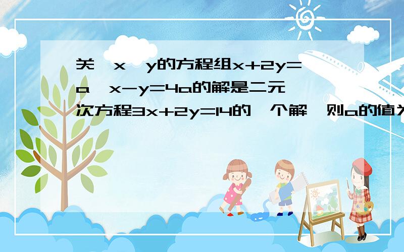 关於x、y的方程组x+2y=a,x-y=4a的解是二元一次方程3x+2y=14的一个解,则a的值为（ ）关於x、y的方程组x+2y=a,x-y=4a的解是二元一次方程3x+2y=14的一个解,则a的值为（ ）