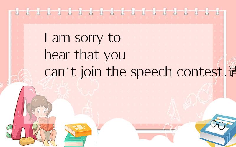 I am sorry to hear that you can't join the speech contest.请帮忙分析“that you can't join the speech contest.”在句中所作的句子成分.