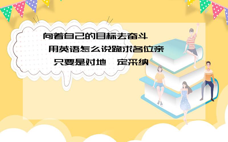 向着自己的目标去奋斗     用英语怎么说跪求各位亲    只要是对地一定采纳