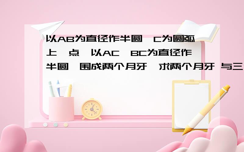 以AB为直径作半圆,C为圆弧上一点,以AC、BC为直径作半圆,围成两个月牙,求两个月牙 与三角形面积y有何关